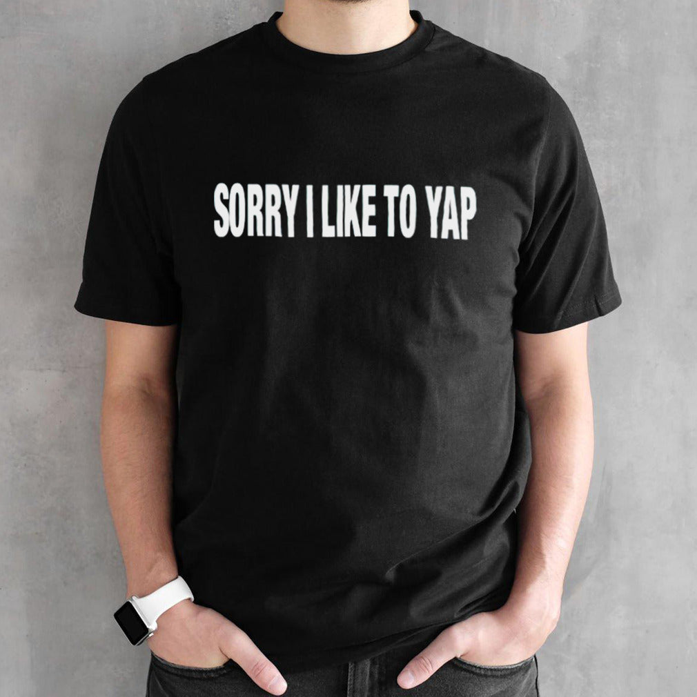 Sorry i like to yap shirt
