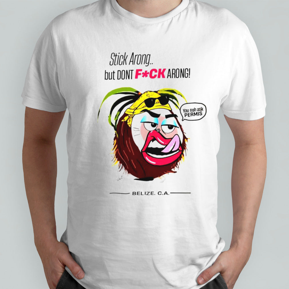 Stick arong but donsâ€™t fuck arong you noh ask permis shirts