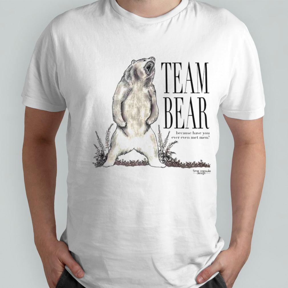 Team bear because have you ever even met hem shirts