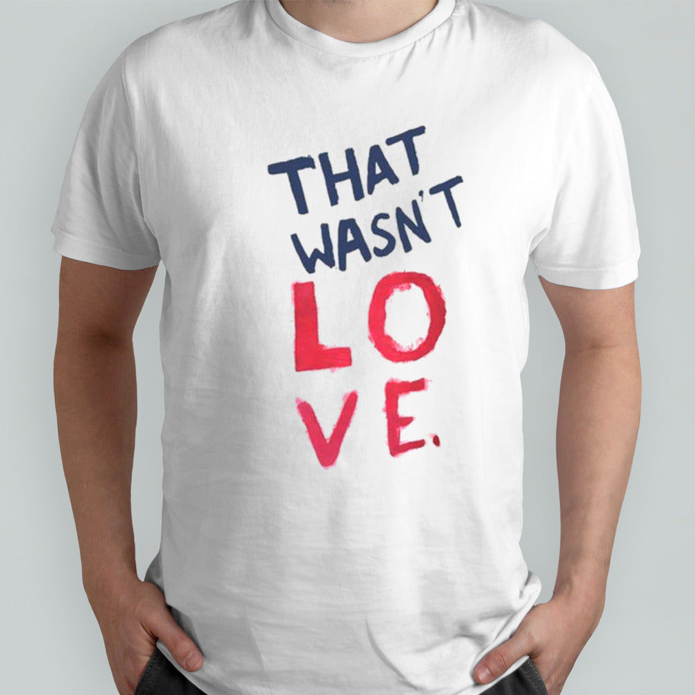 That wasnsâ€™t love shirts