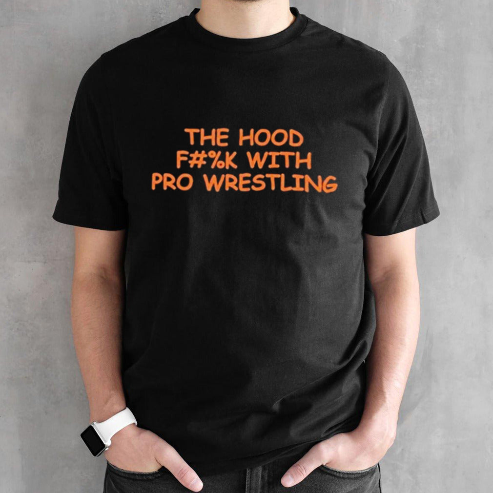 The Hood Fuck With Pro Wrestling Shirts