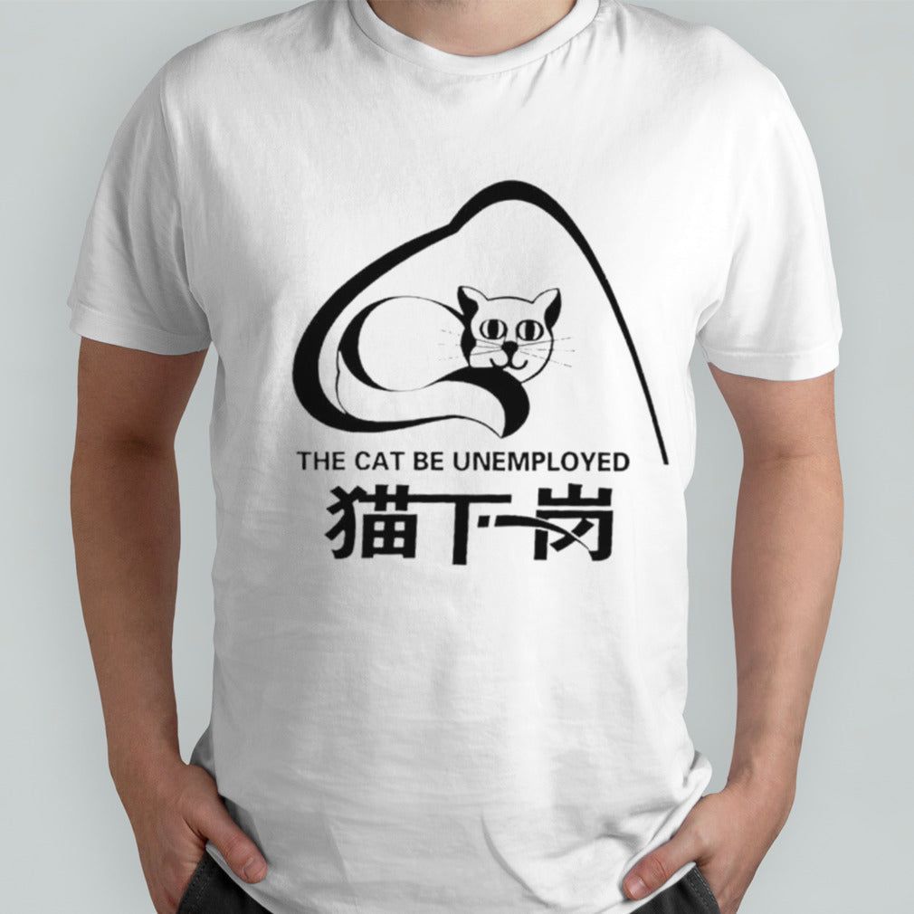 The cat be unemployed shirts