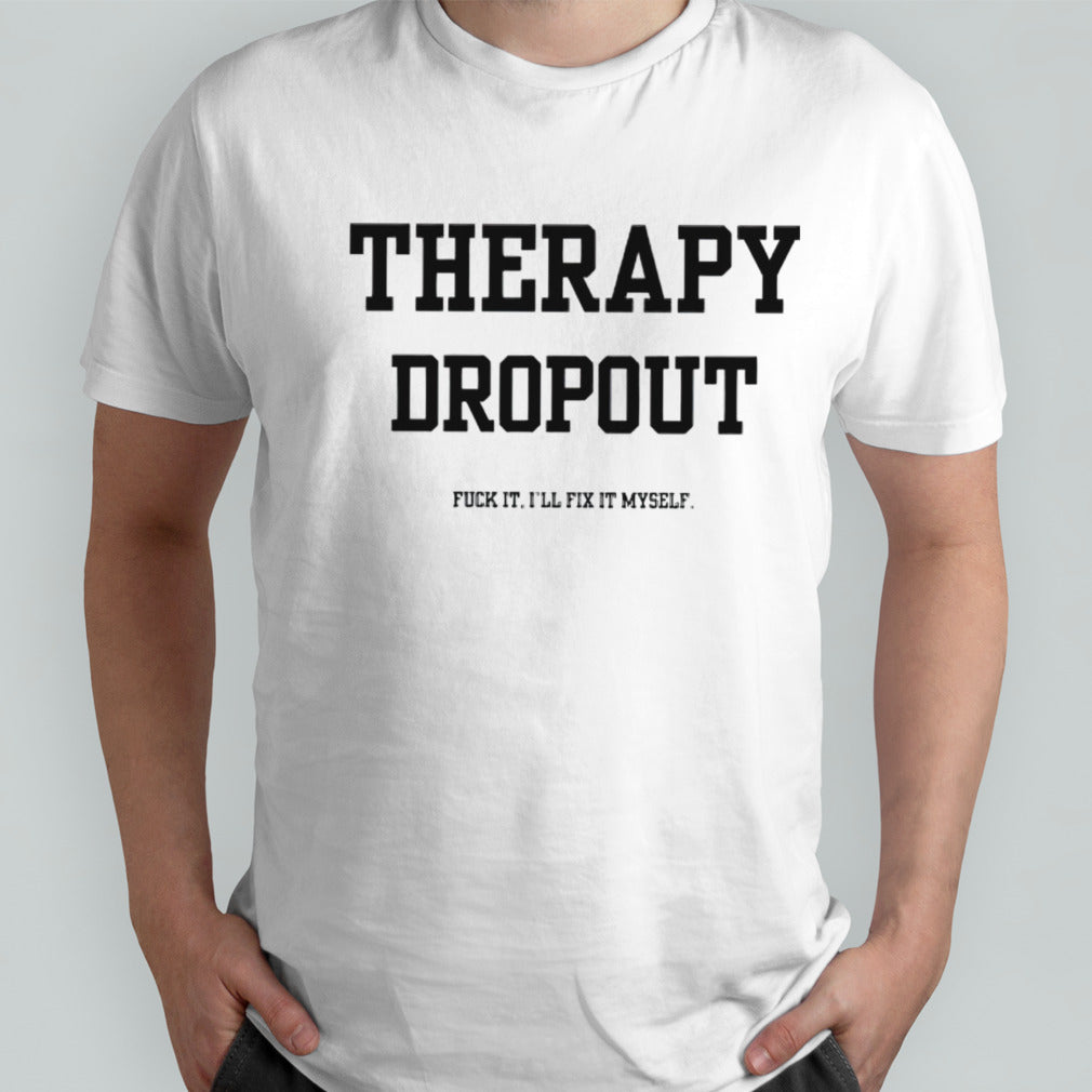 Therapy dropout fuck it isâ€™ll fix it myself shirts