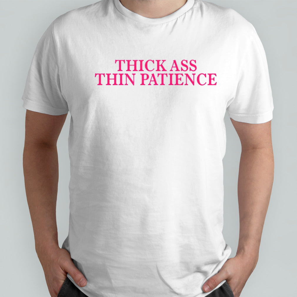 Thick ass thin patience shirt