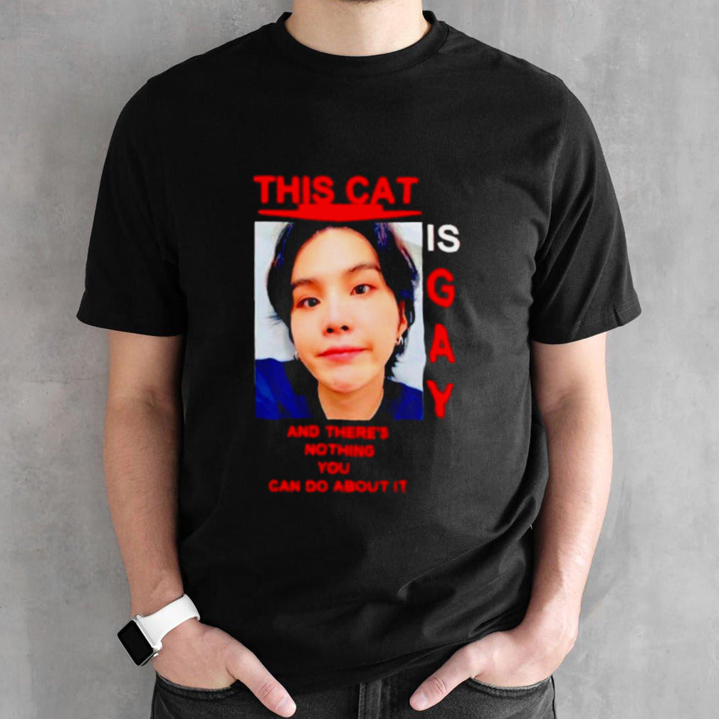 This cat is gay and theresâ€™s nothing you can do about it shirts