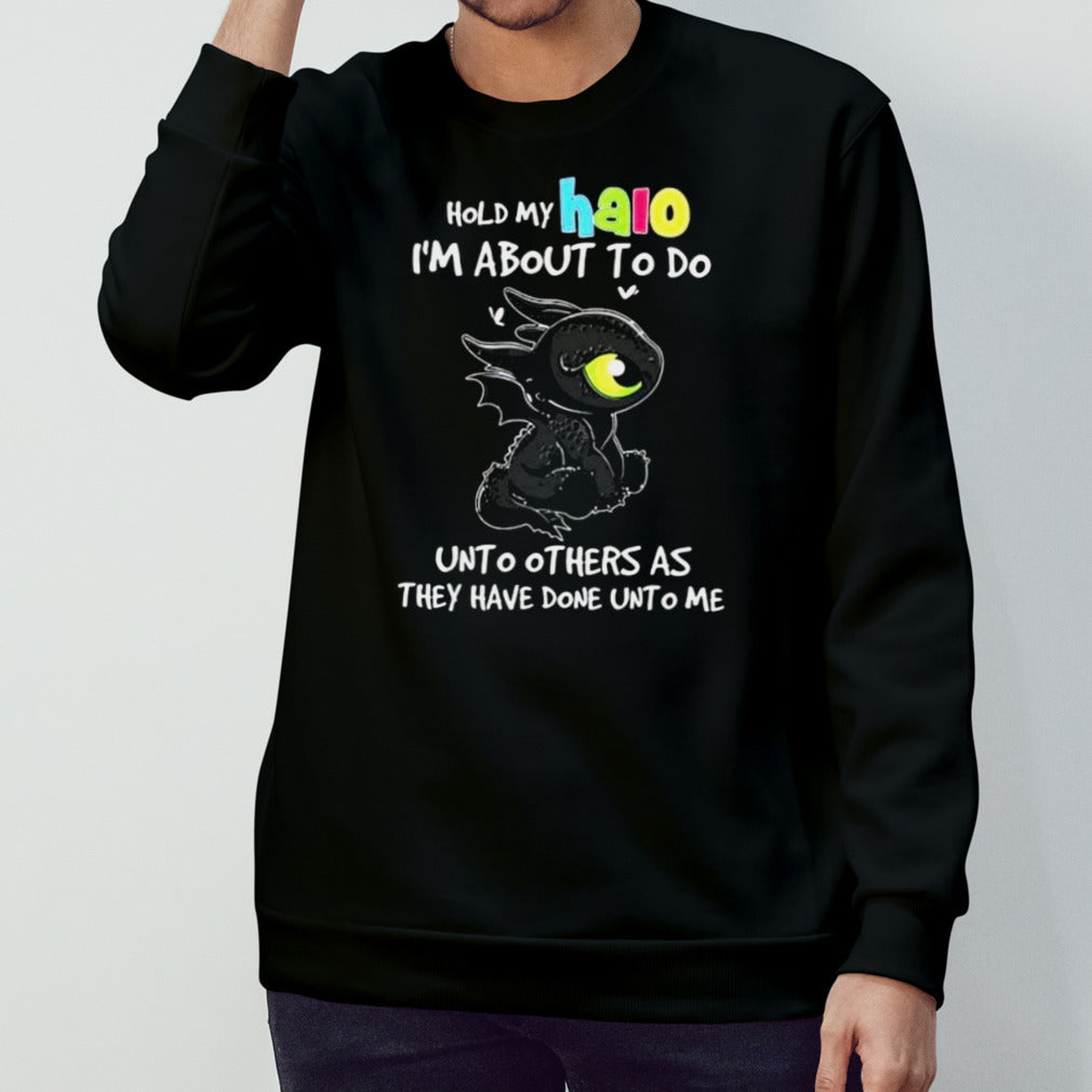 Toothless Hold My Halo Iâ€™m About To Do Unto Others As They Have Done Unto Me shirt