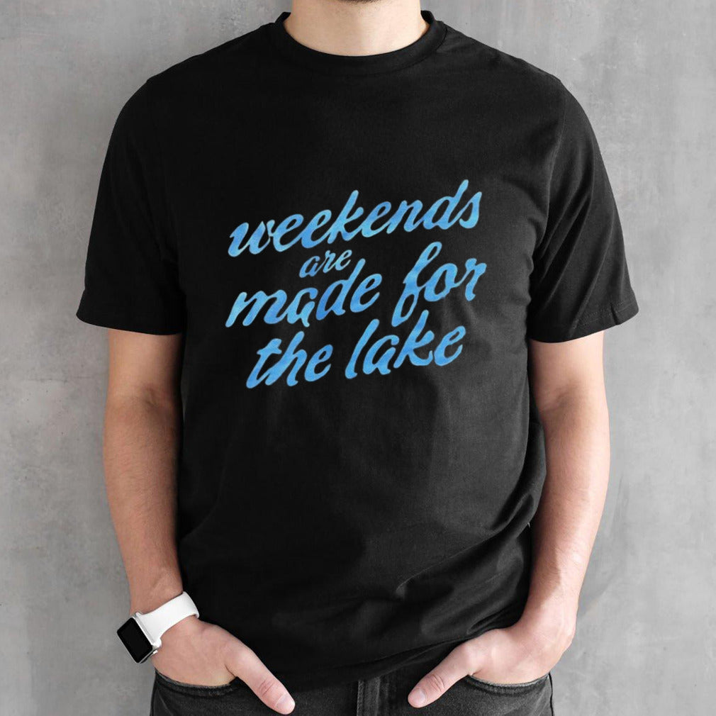 Top weekends are made for the lake shirts