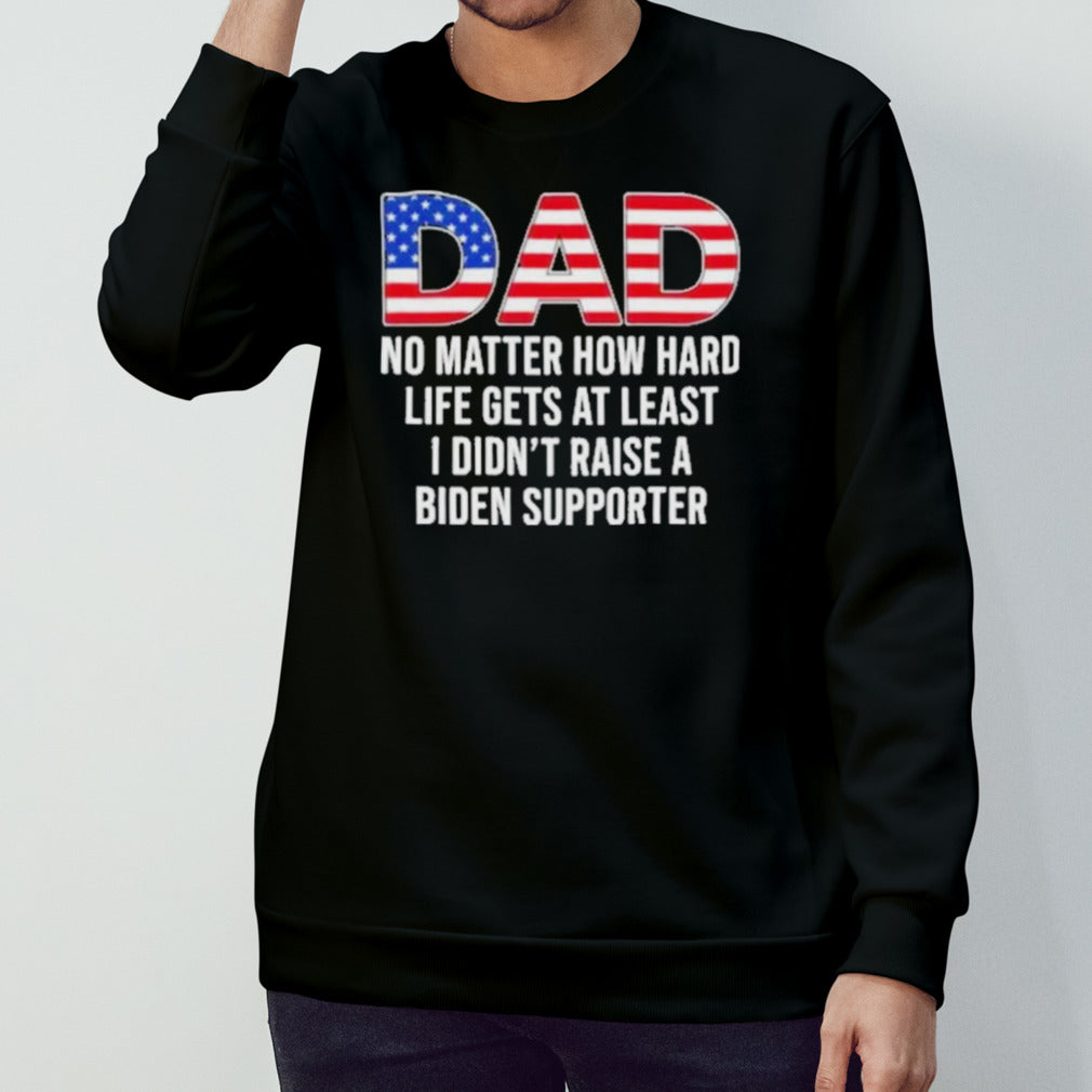 Trump Dad At Least You Didnâ€™t Raise A Biden Supporter T-Shirt