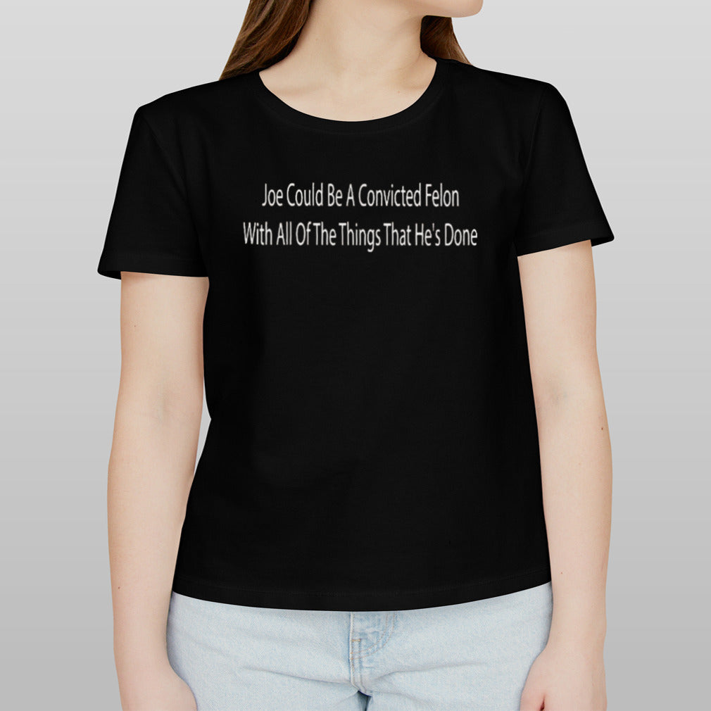 Trump Joe Could Be A Convicted Felon With All Of The Things That Heâ€™s Done T-shirt