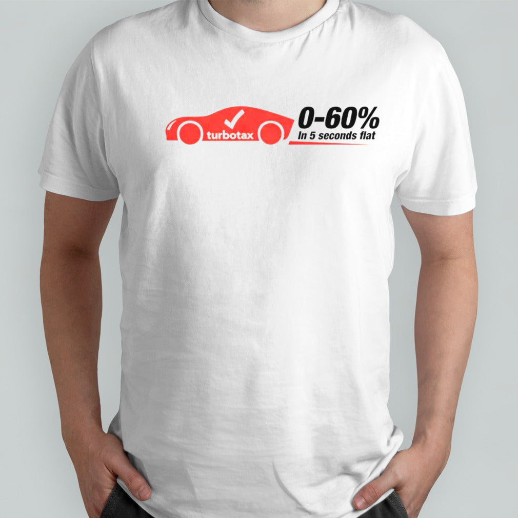 Turbotax 0-60s% in 5 seconds flat shirts