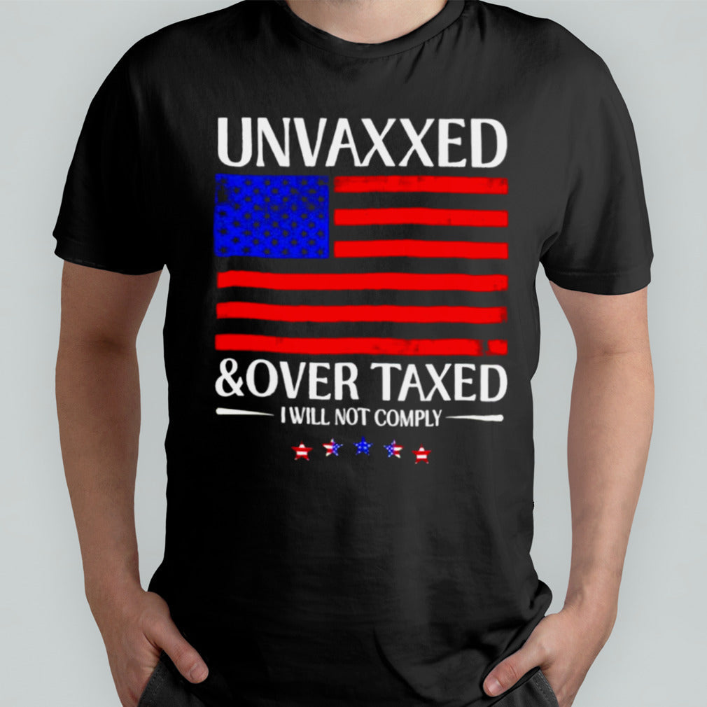 Unvaxxed And Over Taxed I Will Not Comply 2024 Shirt