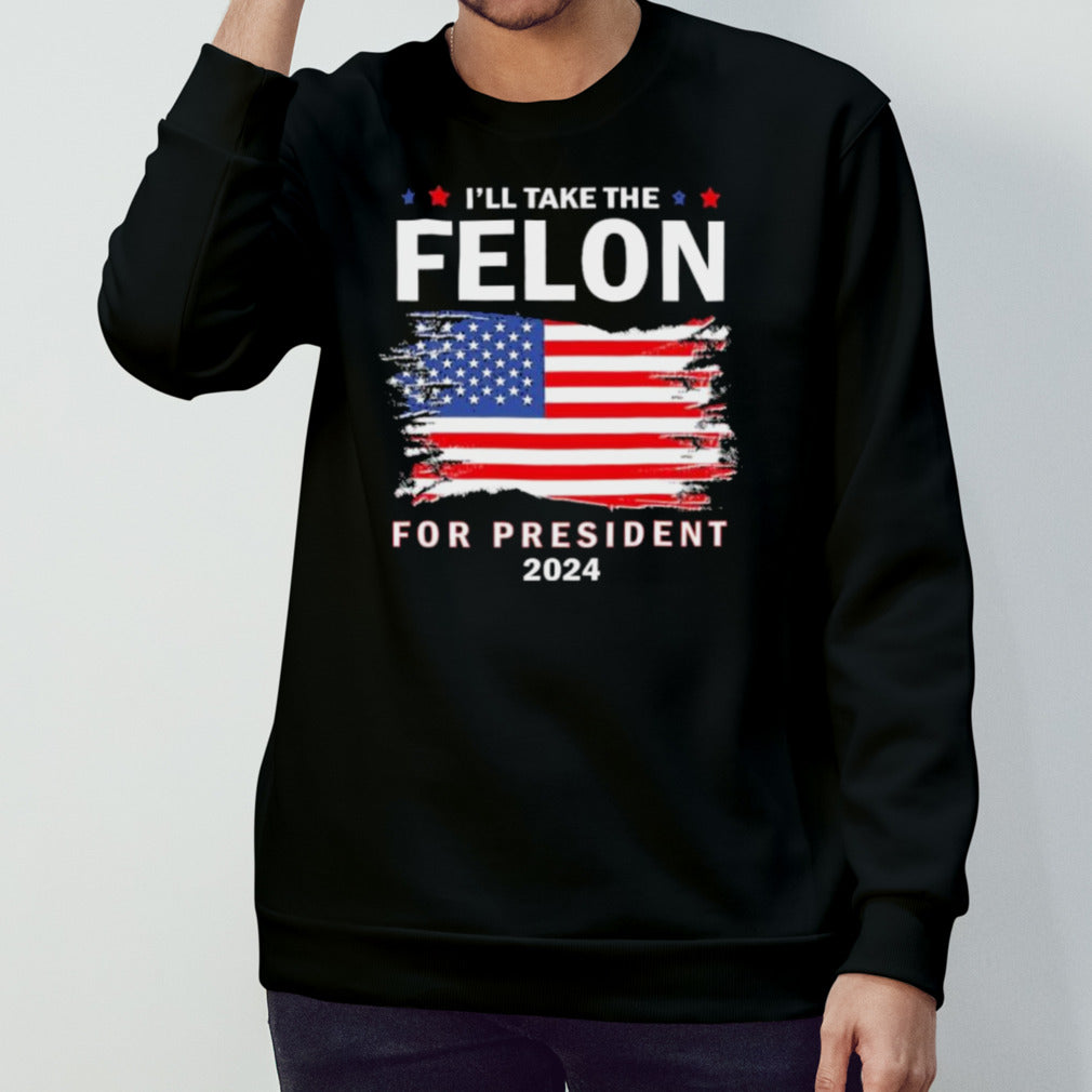 Vote Trump Iâ€™ll Take The Felon for President 2024 T-Shirt