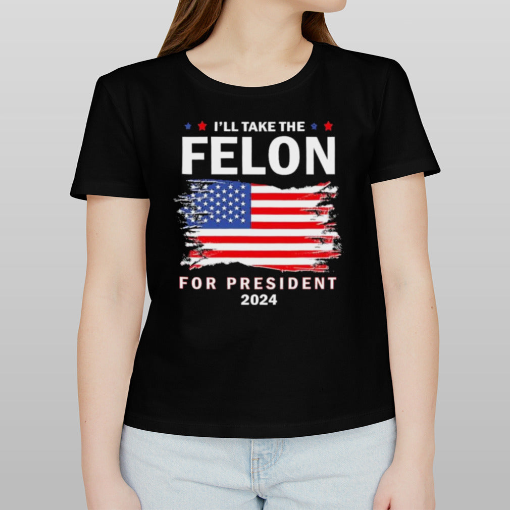 Vote Trump Iâ€™ll Take The Felon for President 2024 T-Shirt