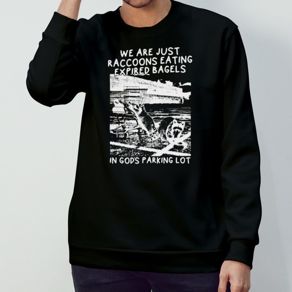 We Are Just Raccoons Eating Expired Bagels In Gods Parking Lot T-shirt