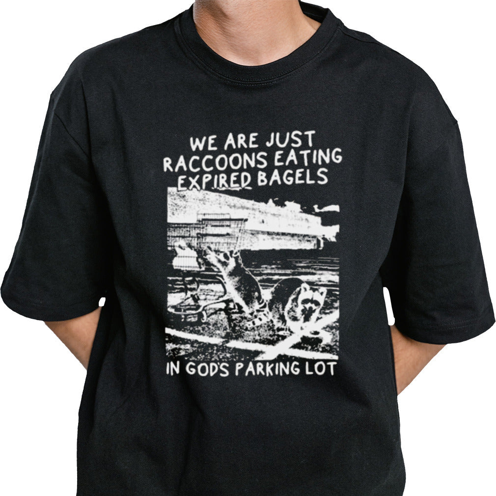 We Are Just Raccoons Eating Expired Bagels In Gods Parking Lot T-shirt