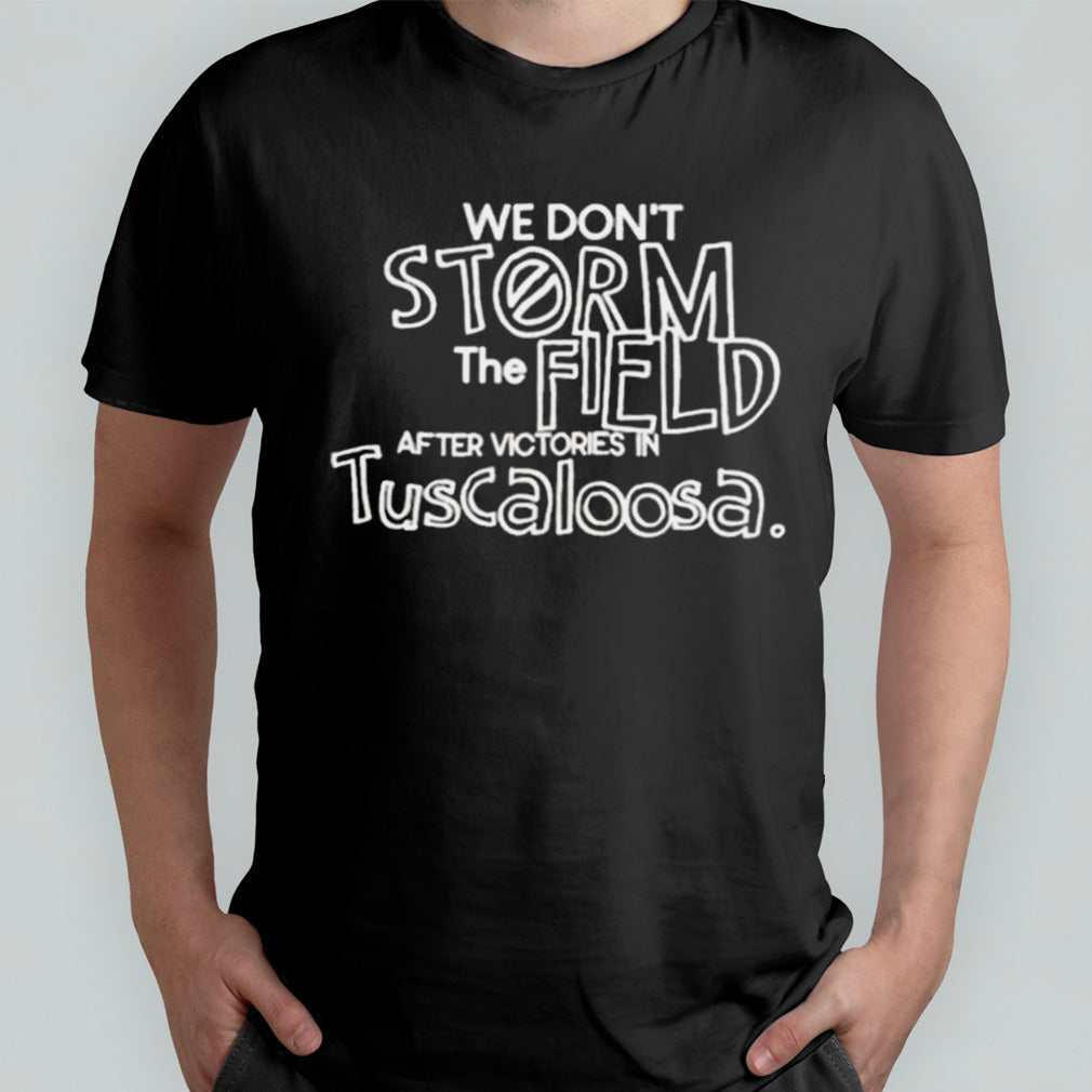 We Donâ€™t Storm The Field After Victories In Tuscaloosa T-shirt