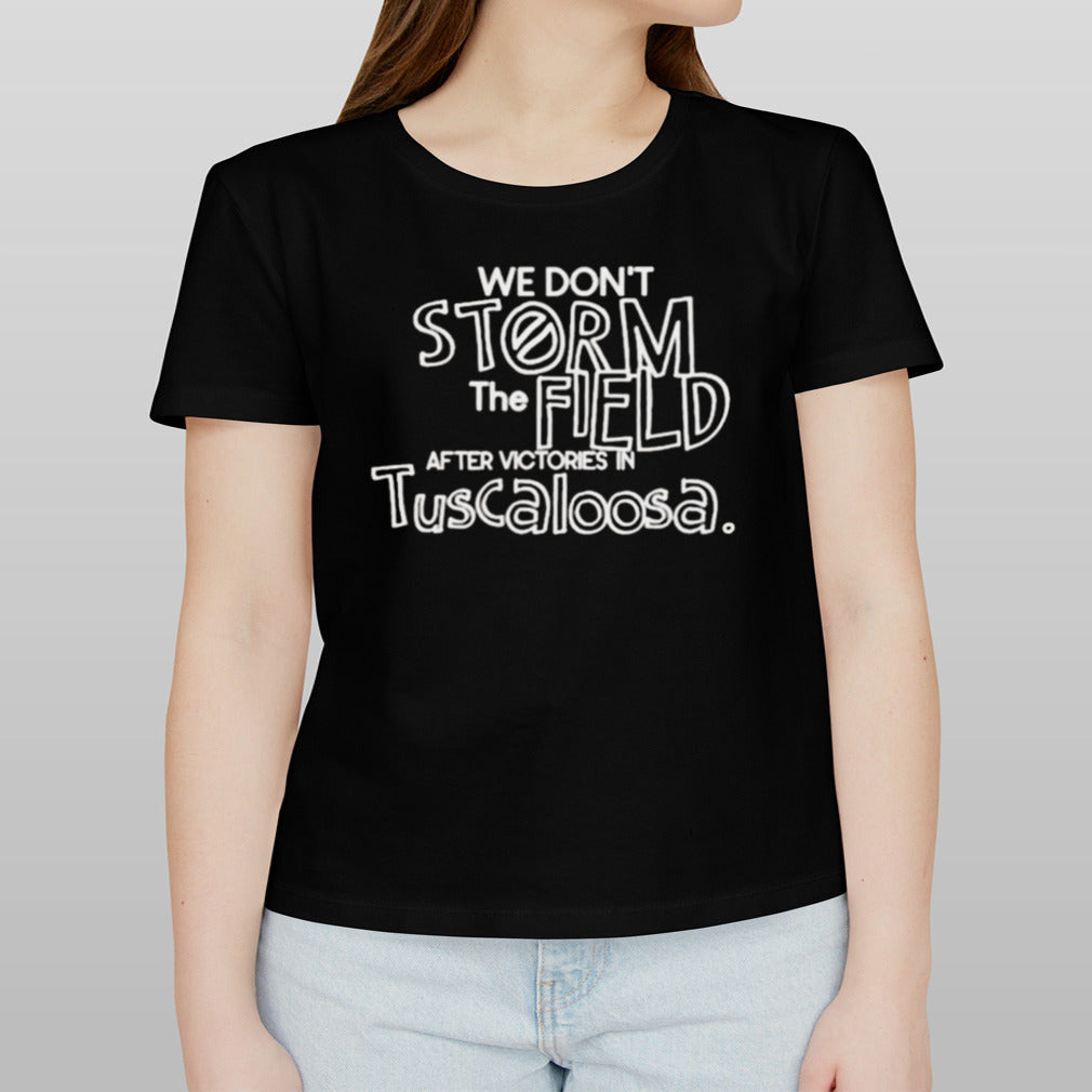 We Donâ€™t Storm The Field After Victories In Tuscaloosa T-shirt