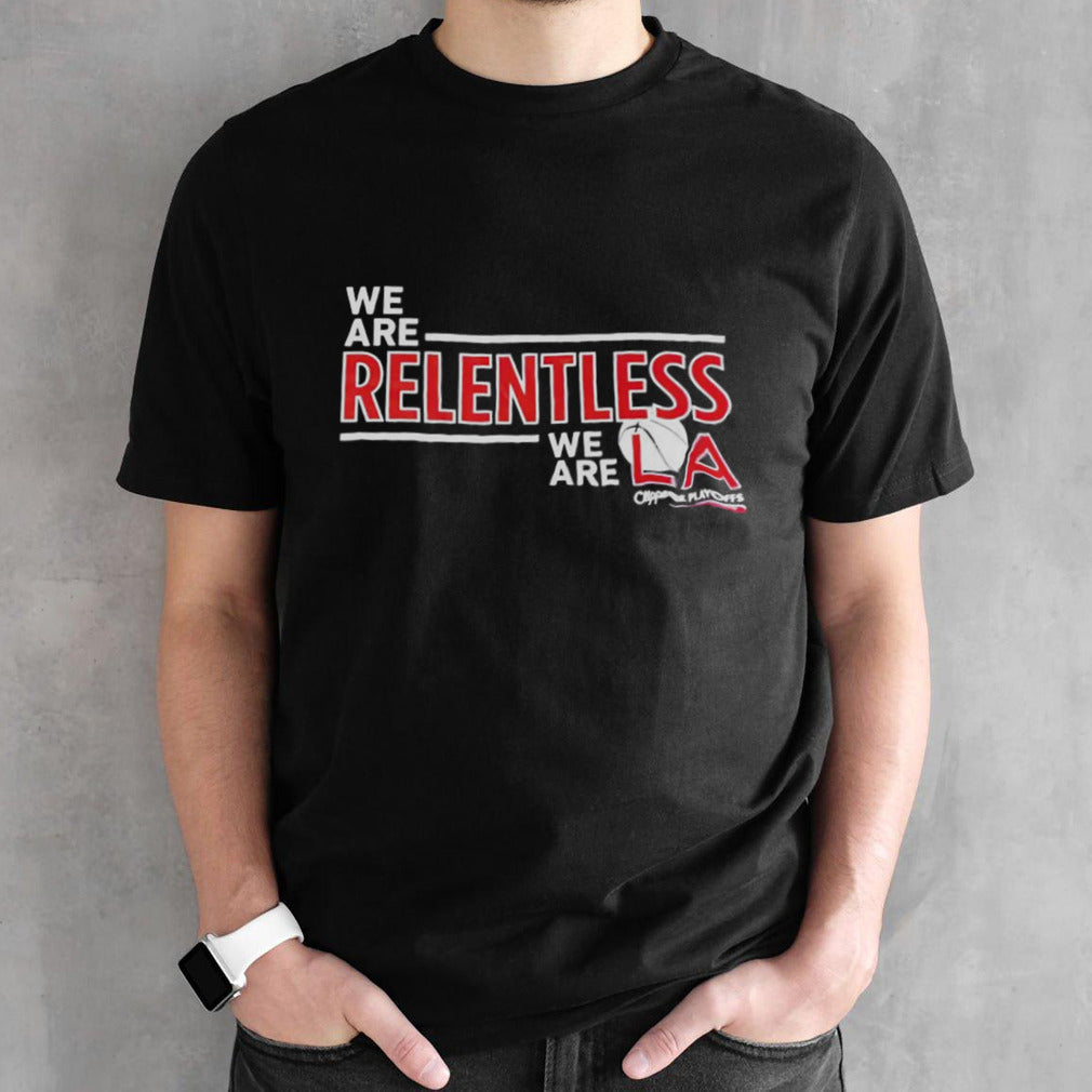 We are relentless we are LA Clippers playoffs shirts