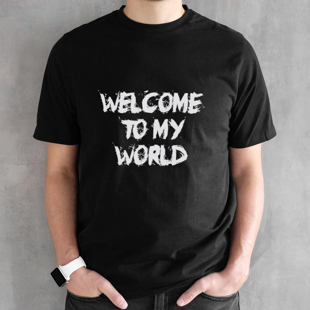 Welcome to my world shirts