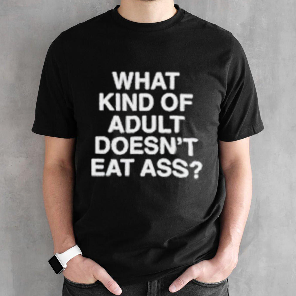 What kind of adult doesnsâ€™t eat ass shirts