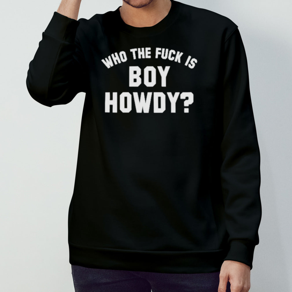 Who The F is Boy Howdy Shirt