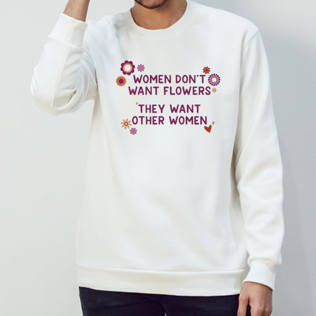 Women donâ€™t want flowers they want other women shirt