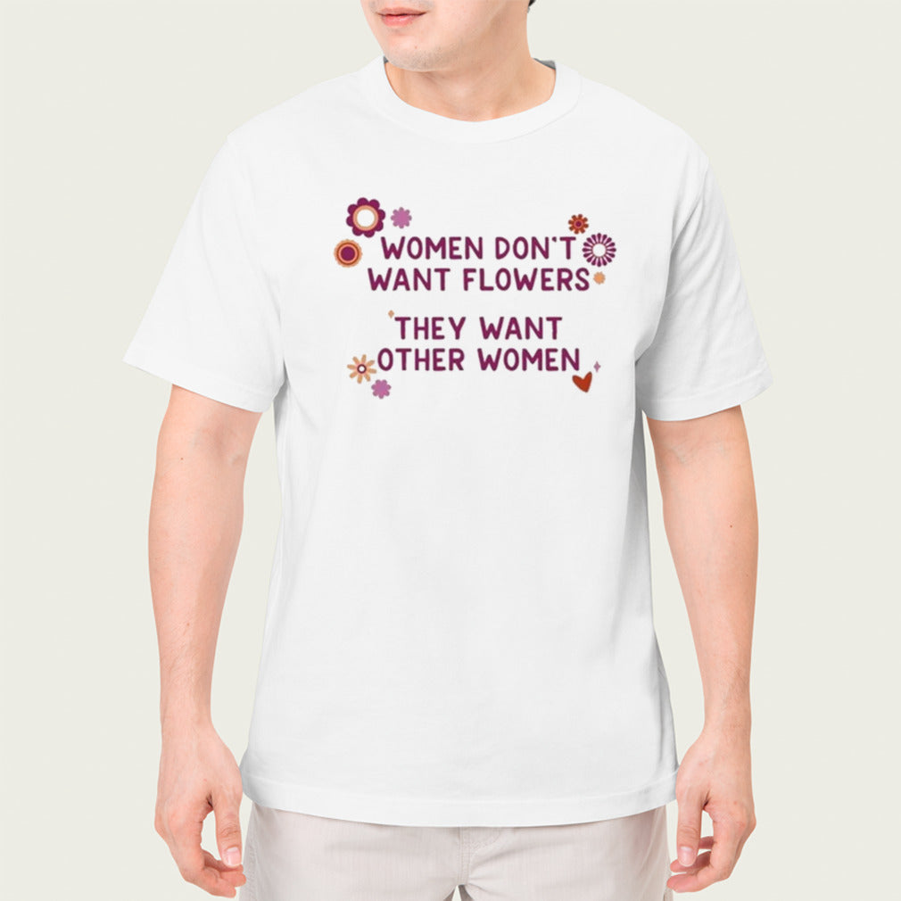 Women donâ€™t want flowers they want other women shirt