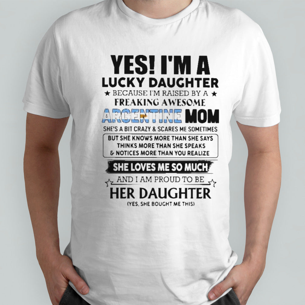 Yes, Iâ€™m Lucky Daughter Because Iâ€™m Raised By A Freaking Awesome Argentine Mom She Loves Me So Much Shirt