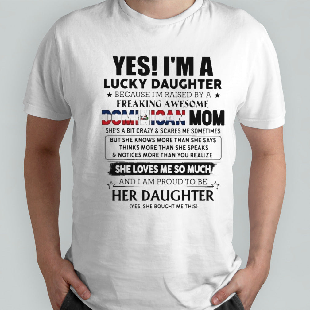 Yes, Iâ€™m Lucky Daughter Because Iâ€™m Raised By A Freaking Awesome Dominican Mom She Loves Me So Much Shirt