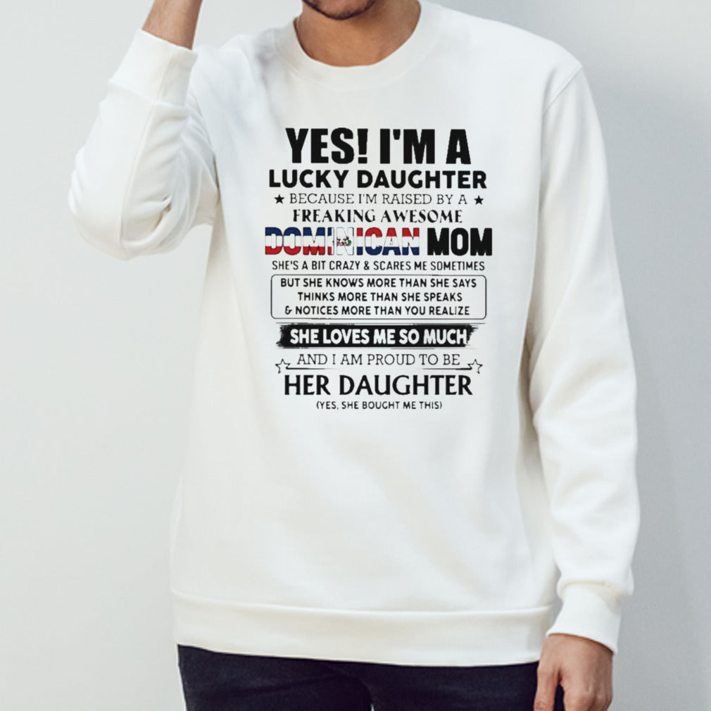Yes, Iâ€™m Lucky Daughter Because Iâ€™m Raised By A Freaking Awesome Dominican Mom She Loves Me So Much Shirt