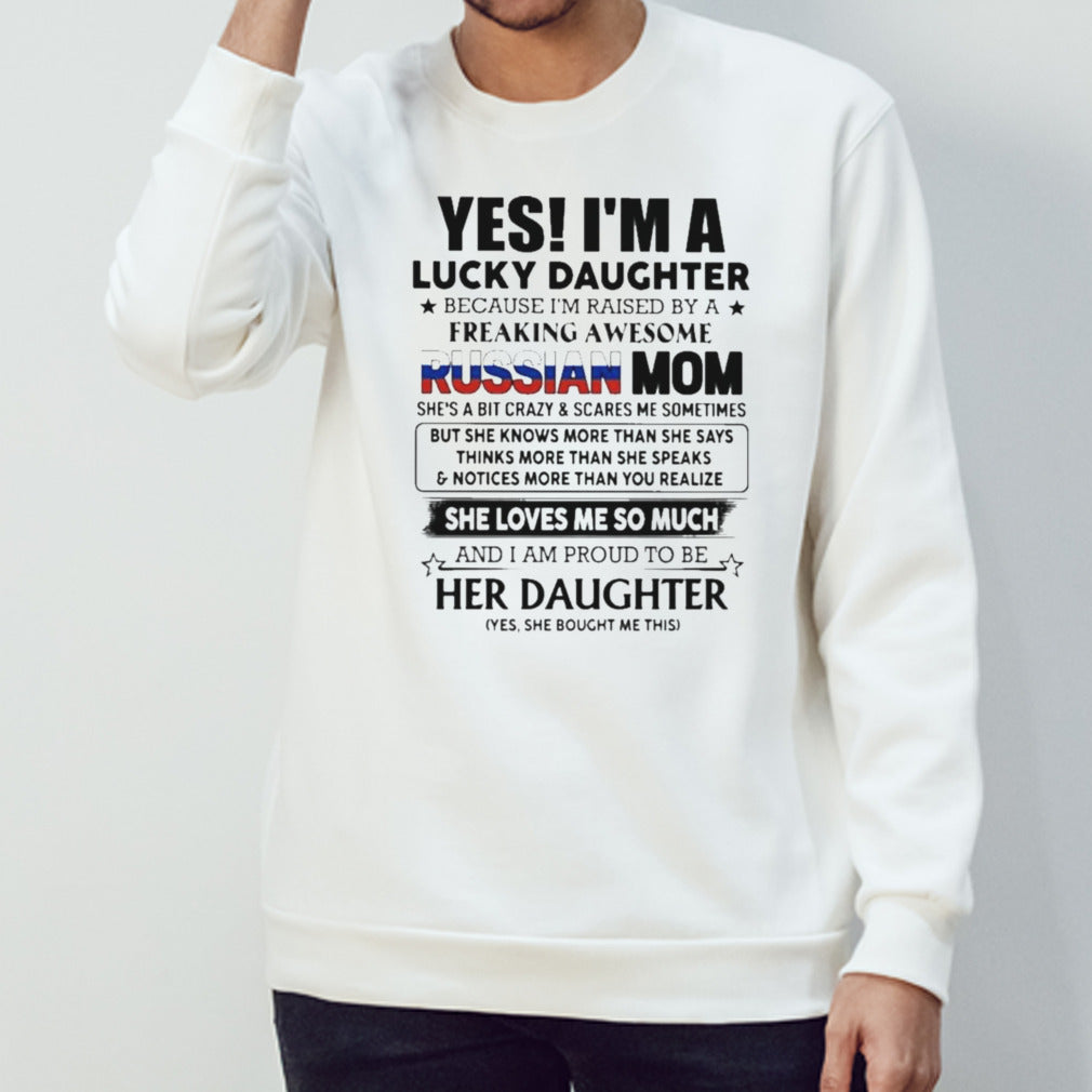 Yess, Isâ€™m Lucky Daughter Because Isâ€™m Raised By A Freaking Awesome Russian Mom She Loves Me So Much Shirts