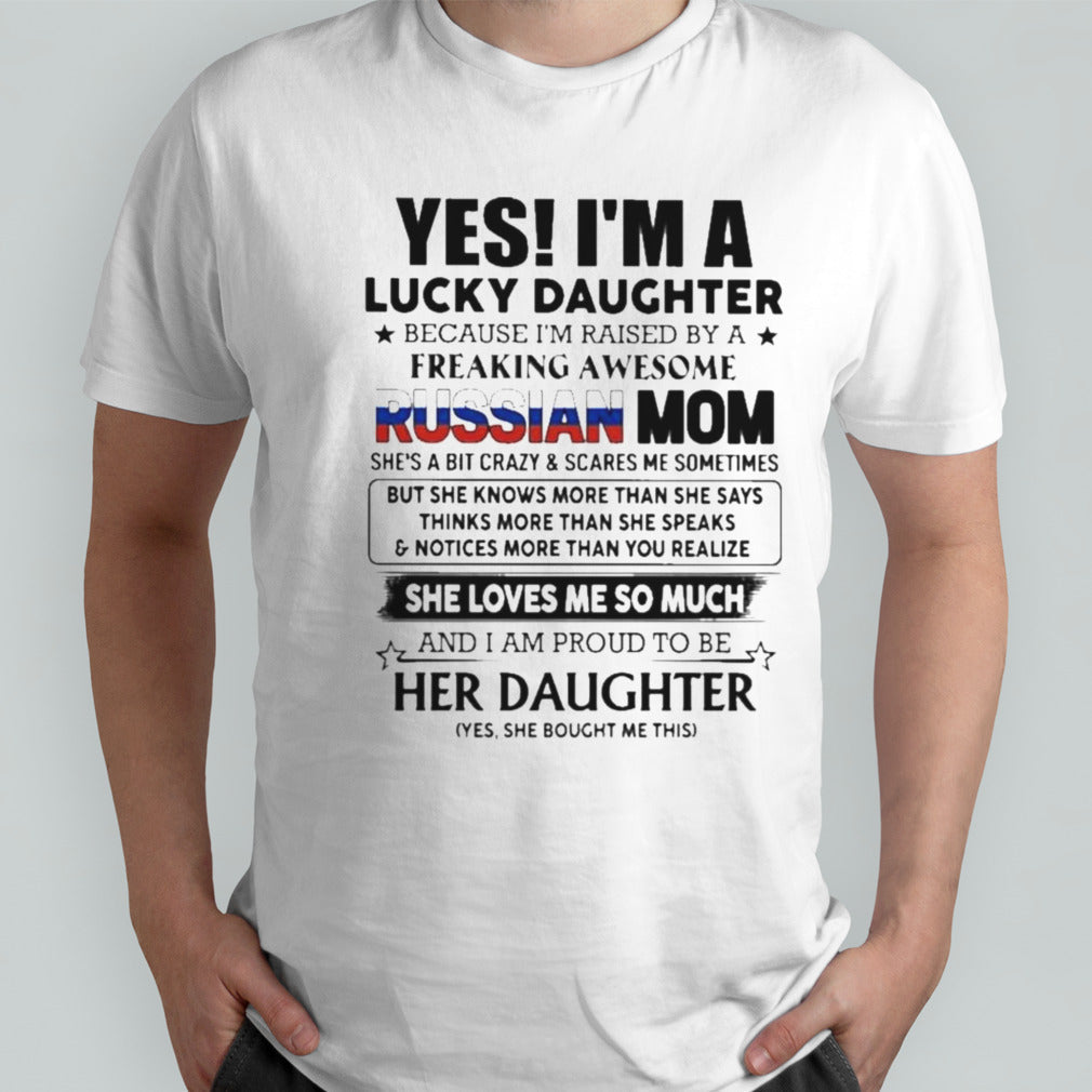 Yess, Isâ€™m Lucky Daughter Because Isâ€™m Raised By A Freaking Awesome Russian Mom She Loves Me So Much Shirts
