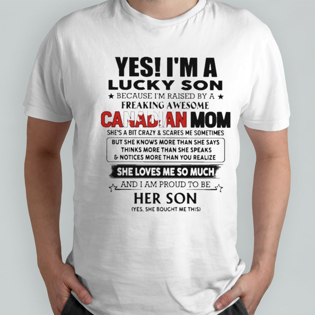 Yess, Isâ€™m Lucky Son Because Isâ€™m Raised By A Freaking Awesome Canadian Mom She Loves Me So Much Shirts
