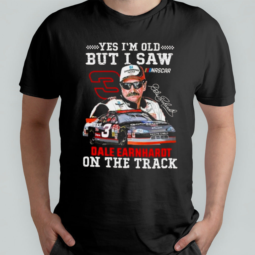 Yes Iâ€™m Old But I Saw Dale Earnhardt On The Track Signature T-shirt