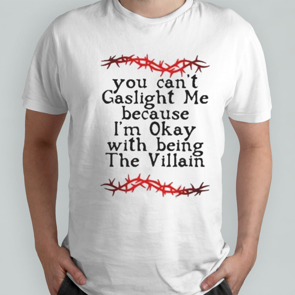 You Cansâ€™t Gaslight Me Because Isâ€™m Okay With Being The Villain Shirts