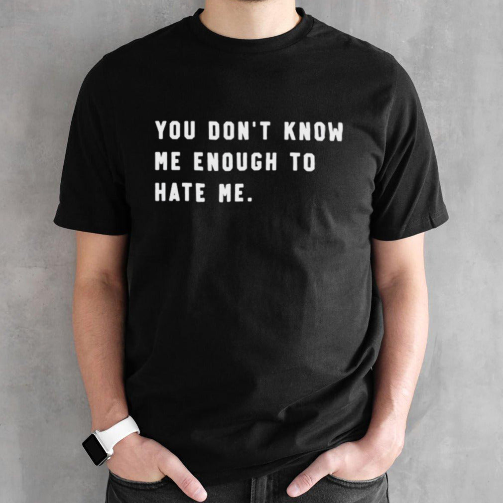 You donsâ€™t know me enough to hate me shirts