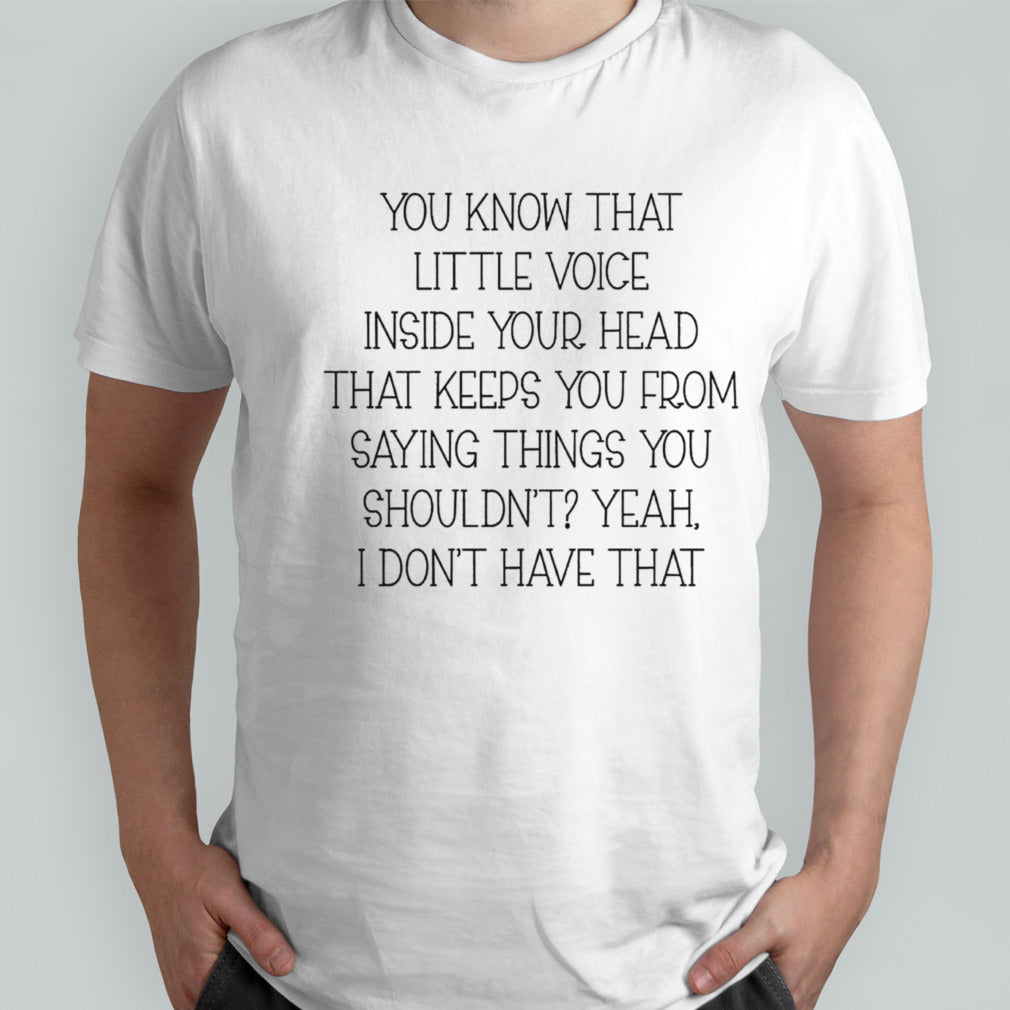 You know that little voice inside your head that keeps you from saying things you shouldnsâ€™t yeah shirts
