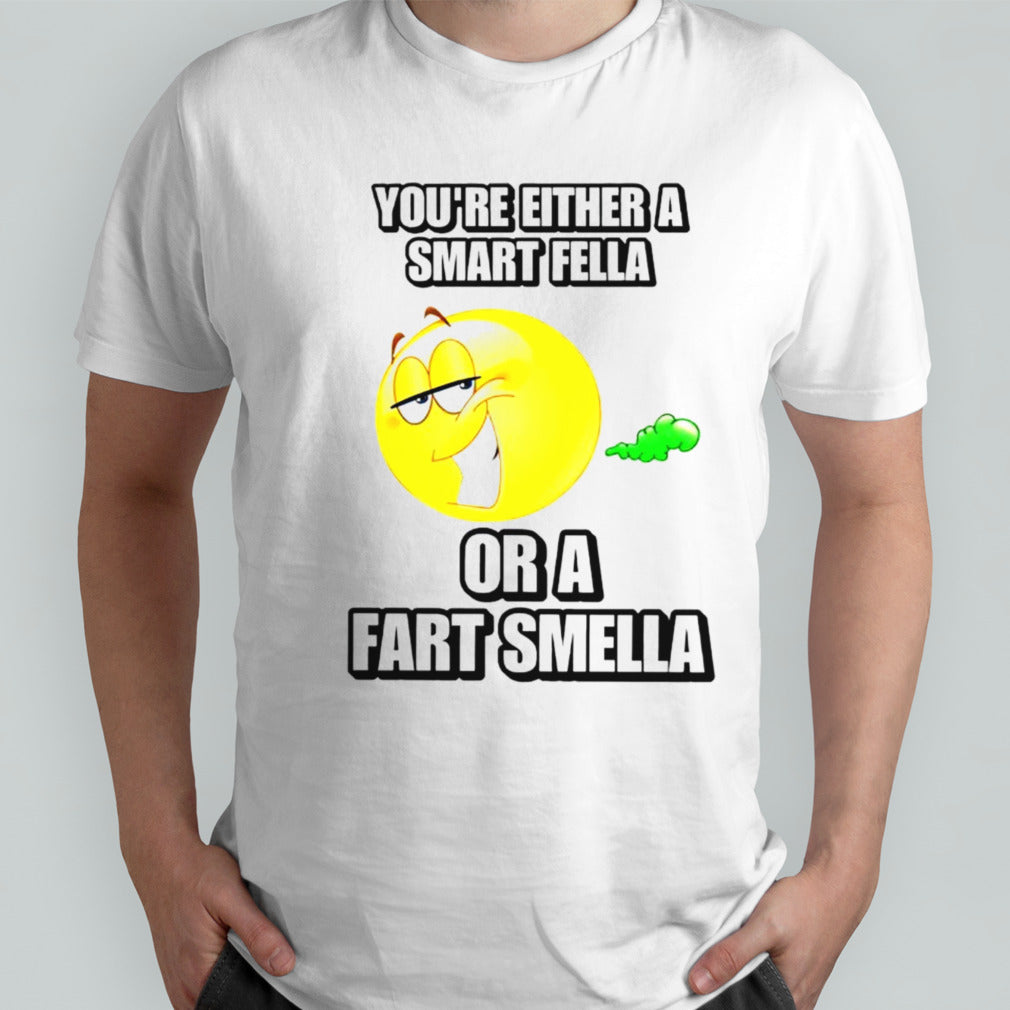 Yousâ€™re either a smart fella or a fart smella cringey shirts