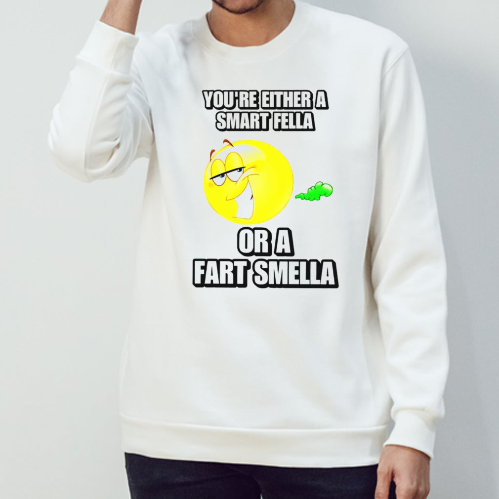 Yousâ€™re either a smart fella or a fart smella cringey shirts