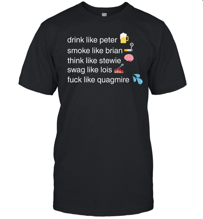 Drink Like Peter Smoke Like Brian Think Like Stewie Swag Like Lois Fuck Like Quagmire Shirt