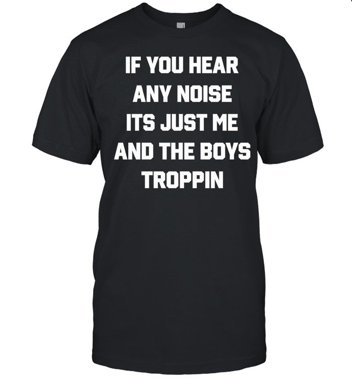 If You Hear Any Noise It's Just Me And The Boys Troppin Hoodie