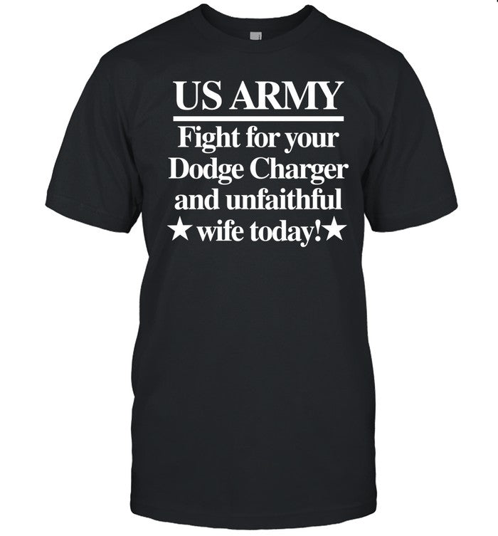 Us Army Fight For Your Dodge Charger And Unfaithful Wife Today Shirt