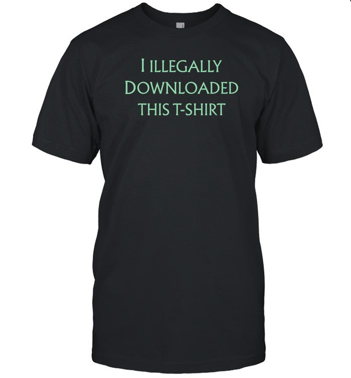 I Illegally Downloaded This T Shirt New Shirt