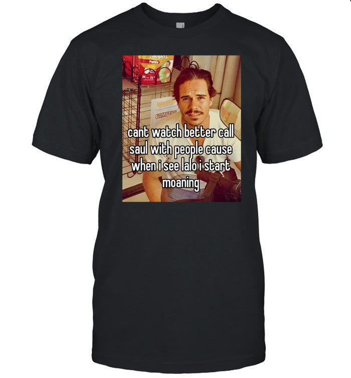 Tony Dalton Cant Watch Better Call Saul With People Cause When I See Lalo I Start Moaning Shirt