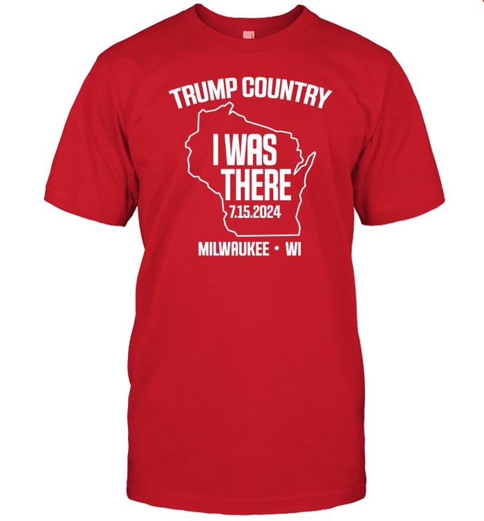 Trump Country I Was There 7.15.2024 Milwaukee,Wi Shirt