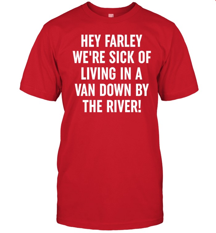 Standupuaw Hey Farley We're Sick Of Living In A Van Down By The River Tee