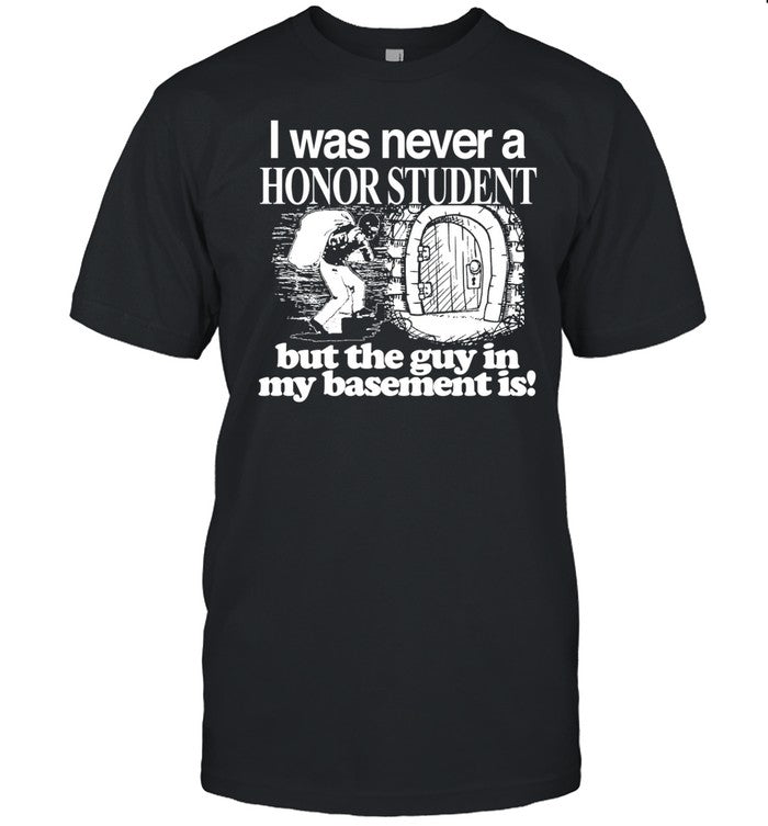 Classy Shirts I Was Never A Honor Student But The Guy In My Basement Is Shirt