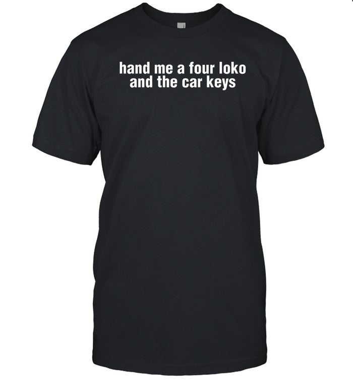 Gl0thes Hand Me A Four Loko And The Car Keys Shirt