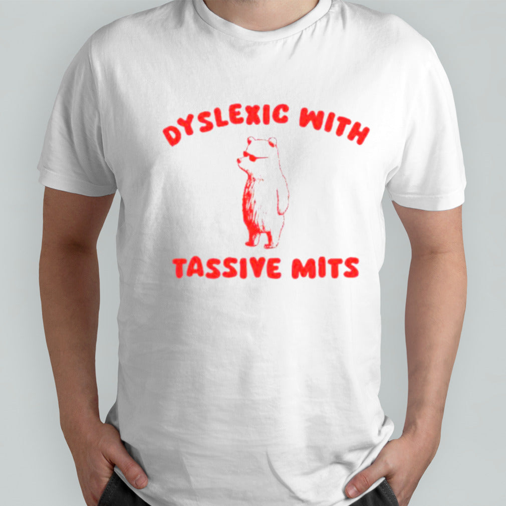bear dyslexic with tassive mits shirts