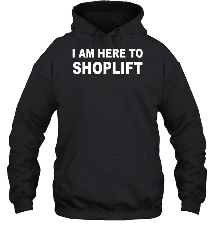 I Am Here To Shoplift Hoodie